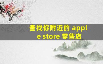 查找你附近的 apple store 零售店